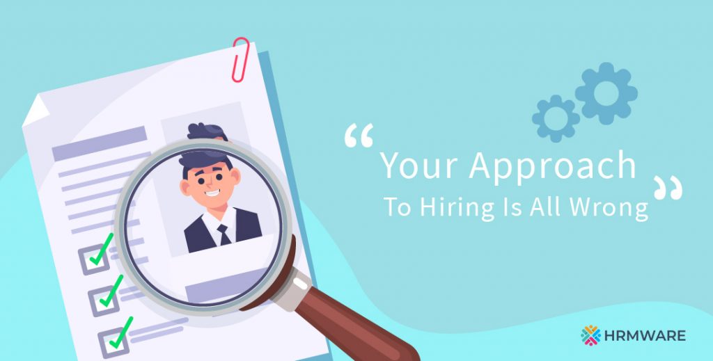 Your Approach to Hiring Is All Wrong